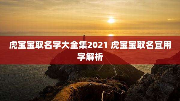 虎宝宝取名字大全集2021 虎宝宝取名宜用字解析