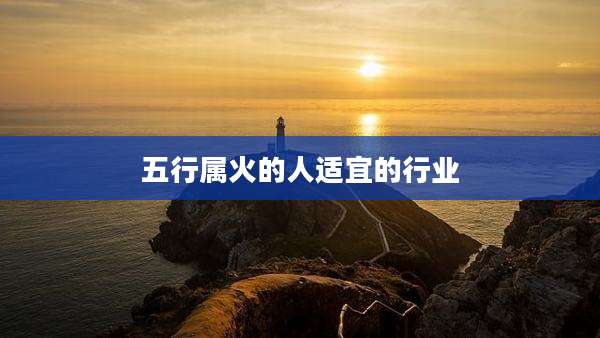 五行属火的人适宜的行业