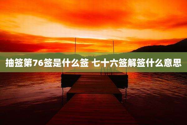 抽签第76签是什么签 七十六签解签什么意思