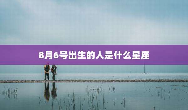 8月6号出生的人是什么星座