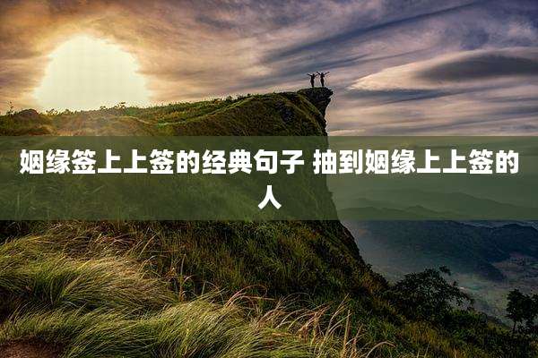 姻缘签上上签的经典句子 抽到姻缘上上签的人