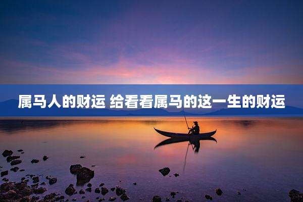 属马人的财运 给看看属马的这一生的财运