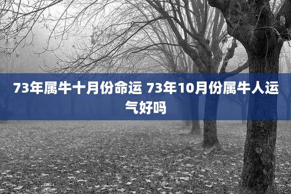 73年属牛十月份命运 73年10月份属牛人运气好吗