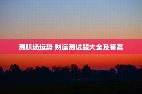 测职场运势 财运测试题大全及答案