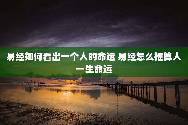 易经如何看出一个人的命运 易经怎么推算人一生命运
