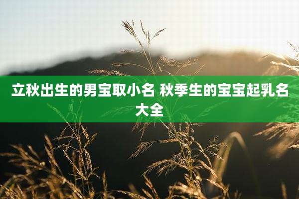 立秋出生的男宝取小名 秋季生的宝宝起乳名大全