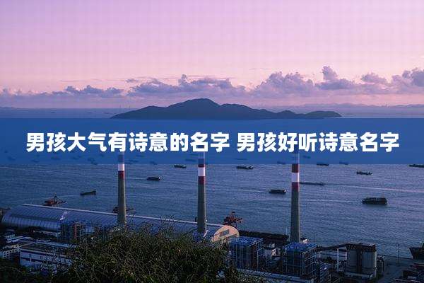 男孩大气有诗意的名字 男孩好听诗意名字