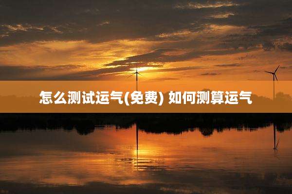 怎么测试运气(免费) 如何测算运气
