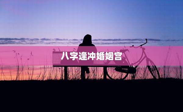 八字逢冲婚姻宫