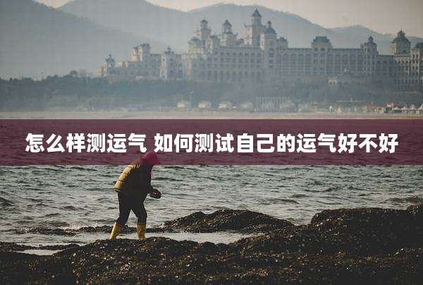 怎么样测运气 如何测试自己的运气好不好