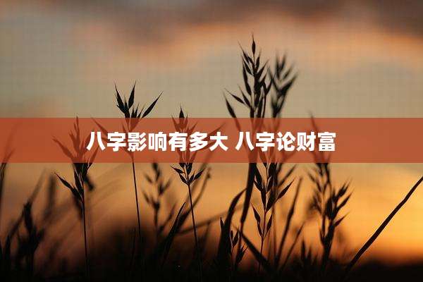 八字影响有多大 八字论财富