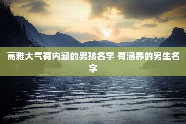 高雅大气有内涵的男孩名字 有涵养的男生名字