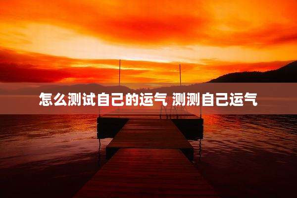 怎么测试自己的运气 测测自己运气