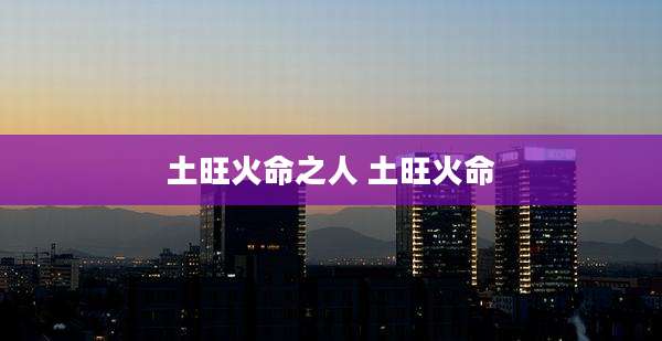 土旺火命之人 土旺火命