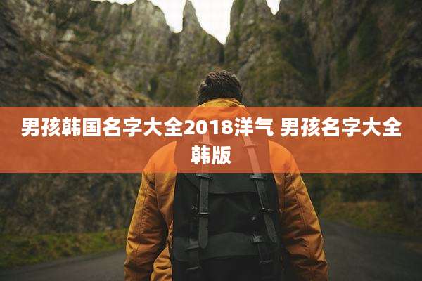 男孩韩国名字大全2018洋气 男孩名字大全韩版