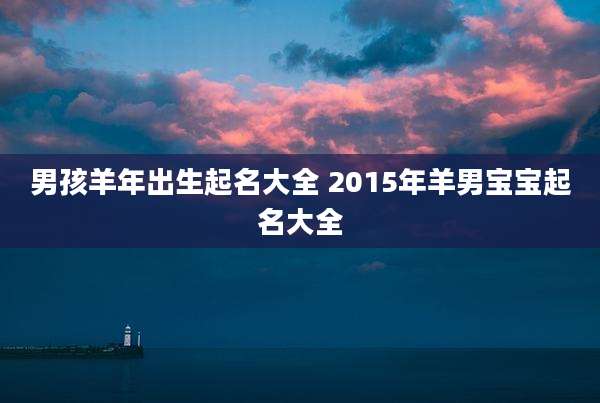男孩羊年出生起名大全 2015年羊男宝宝起名大全