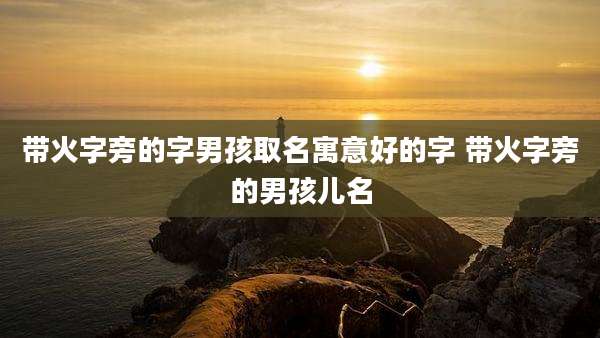 带火字旁的字男孩取名寓意好的字 带火字旁的男孩儿名