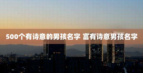 500个有诗意的男孩名字 富有诗意男孩名字