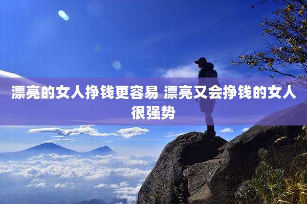 漂亮的女人挣钱更容易 漂亮又会挣钱的女人很强势