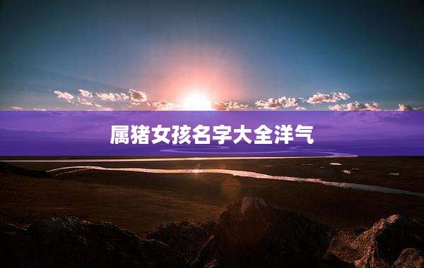 属猪女孩名字大全洋气