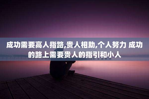 成功需要高人指路,贵人相助,个人努力 成功的路上需要贵人的指引和小人