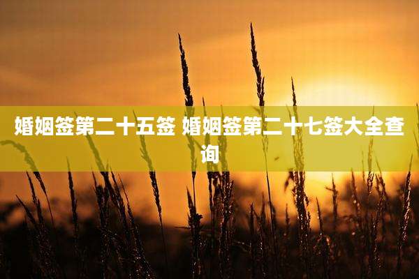 婚姻签第二十五签 婚姻签第二十七签大全查询