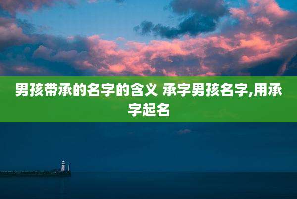 男孩带承的名字的含义 承字男孩名字,用承字起名