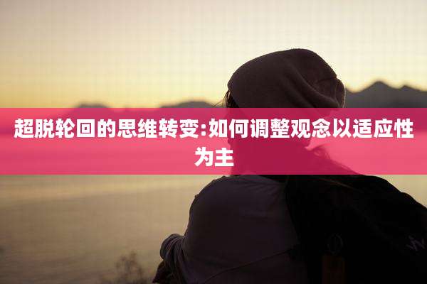 超脱轮回的思维转变:如何调整观念以适应性为主