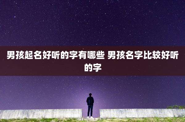 男孩起名好听的字有哪些 男孩名字比较好听的字