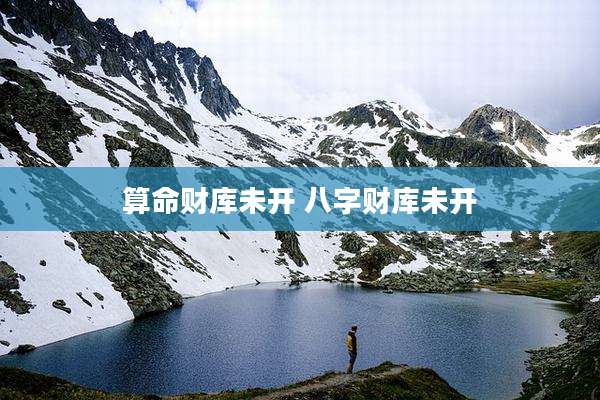算命财库未开 八字财库未开