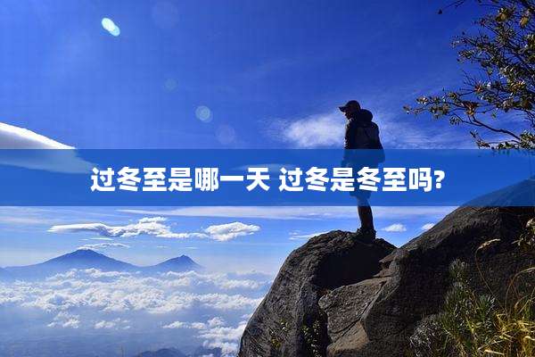 过冬至是哪一天 过冬是冬至吗?