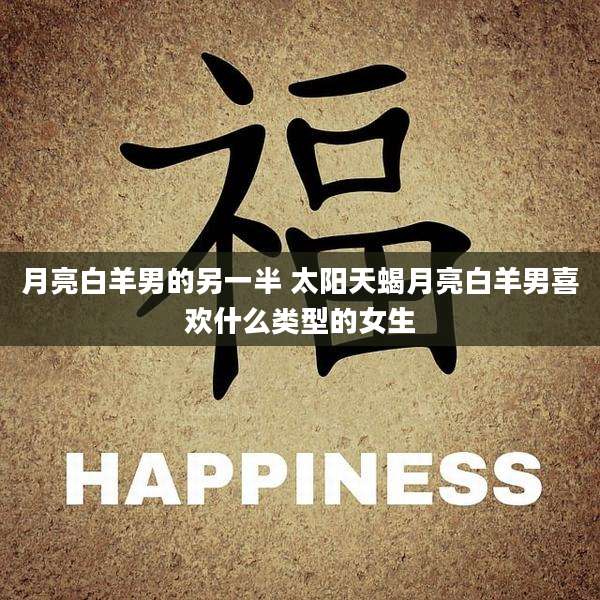 月亮白羊男的另一半 太阳天蝎月亮白羊男喜欢什么类型的女生