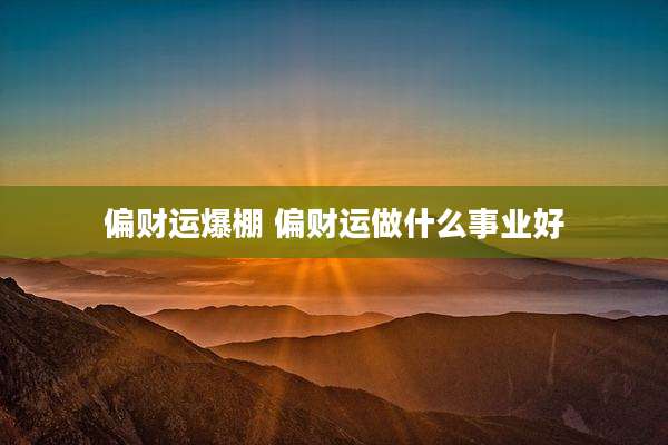 偏财运爆棚 偏财运做什么事业好