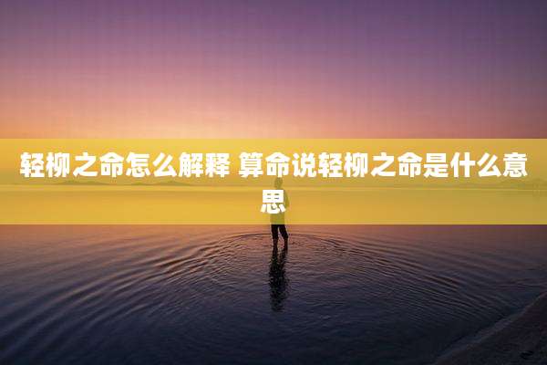 轻柳之命怎么解释 算命说轻柳之命是什么意思