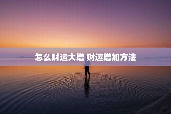 怎么财运大增 财运增加方法
