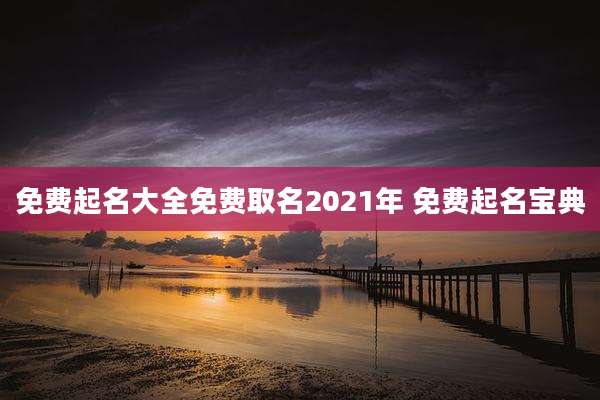 免费起名大全免费取名2021年 免费起名宝典