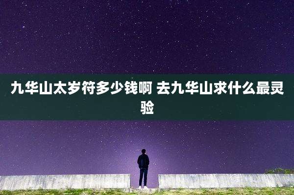 九华山太岁符多少钱啊 去九华山求什么最灵验