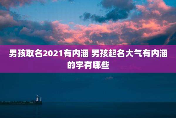 男孩取名2021有内涵 男孩起名大气有内涵的字有哪些