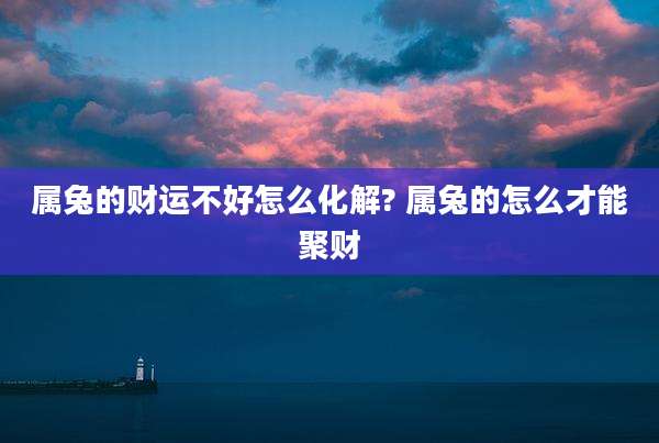 属兔的财运不好怎么化解? 属兔的怎么才能聚财