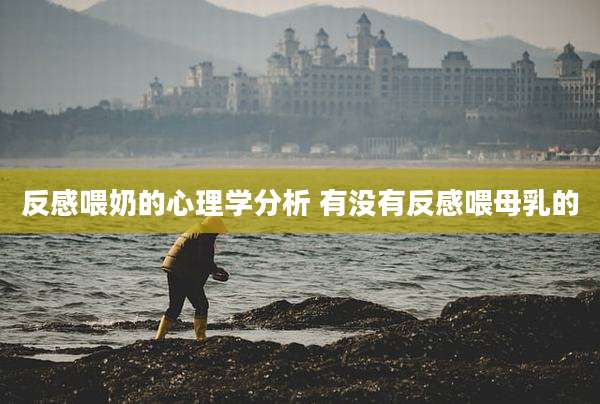 反感喂奶的心理学分析 有没有反感喂母乳的