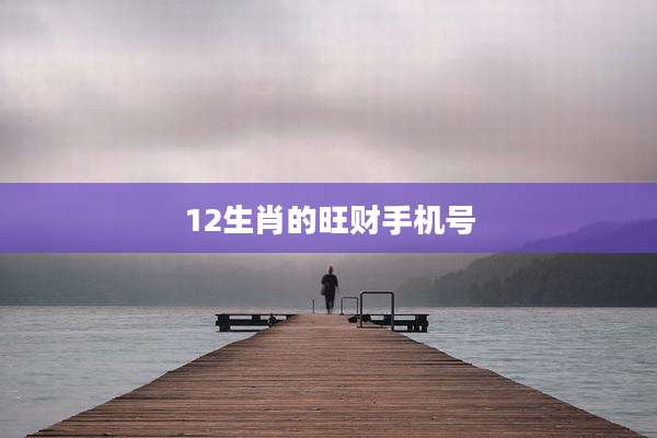 12生肖的旺财手机号