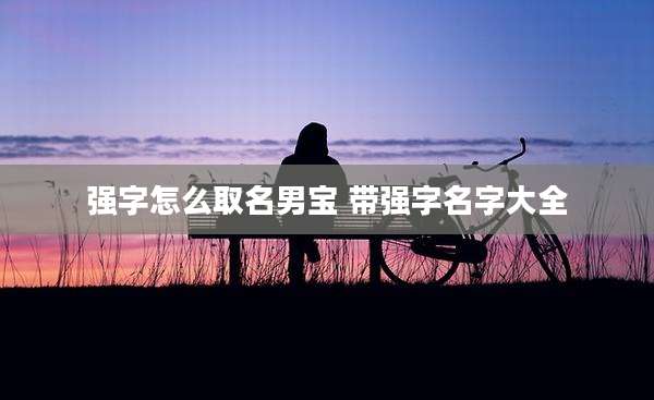 强字怎么取名男宝 带强字名字大全
