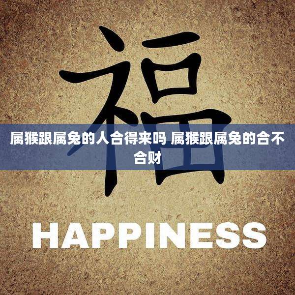 属猴跟属兔的人合得来吗 属猴跟属兔的合不合财
