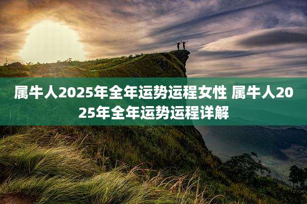 属牛人2025年全年运势运程女性 属牛人2025年全年运势运程详解