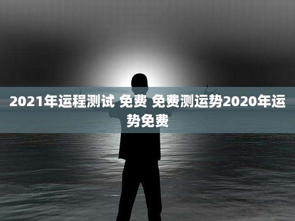 2021年运程测试 免费 免费测运势2020年运势免费