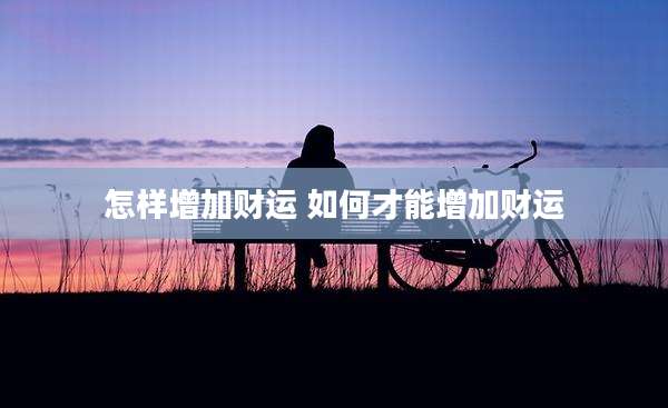 怎样增加财运 如何才能增加财运