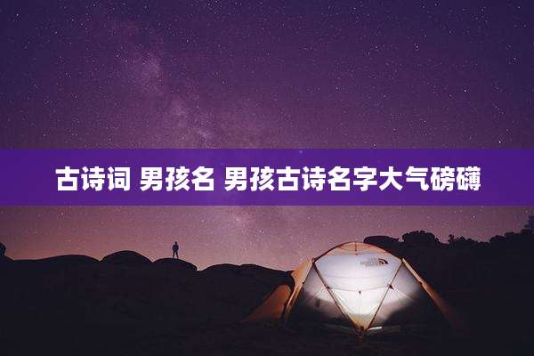 古诗词 男孩名 男孩古诗名字大气磅礴
