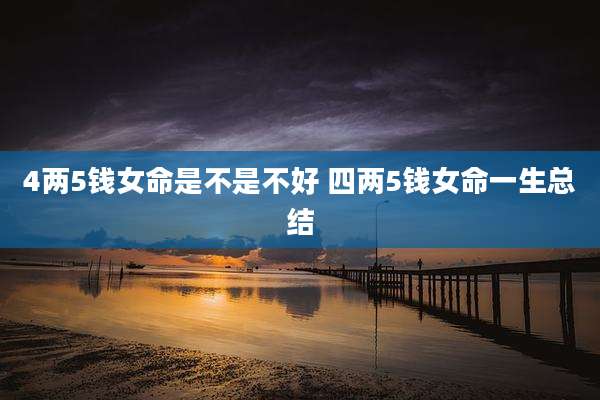 4两5钱女命是不是不好 四两5钱女命一生总结