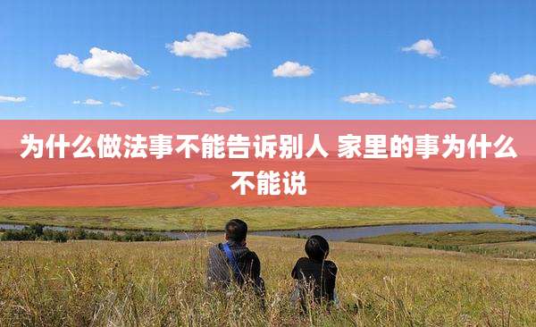 为什么做法事不能告诉别人 家里的事为什么不能说