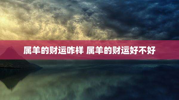 属羊的财运咋样 属羊的财运好不好